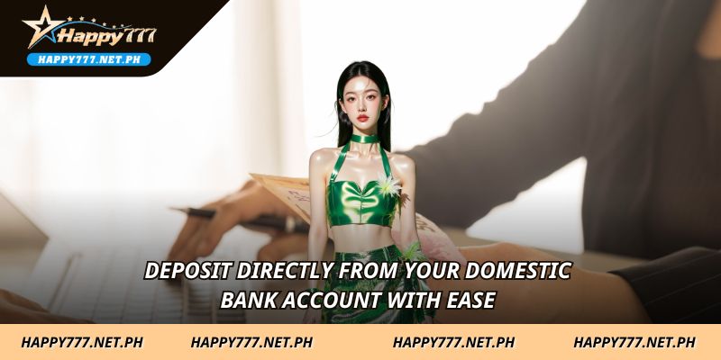 Deposit directly from your domestic bank account with ease 