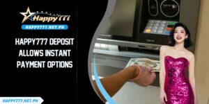 HAPPY777 Deposit Allows Instant Payment Options