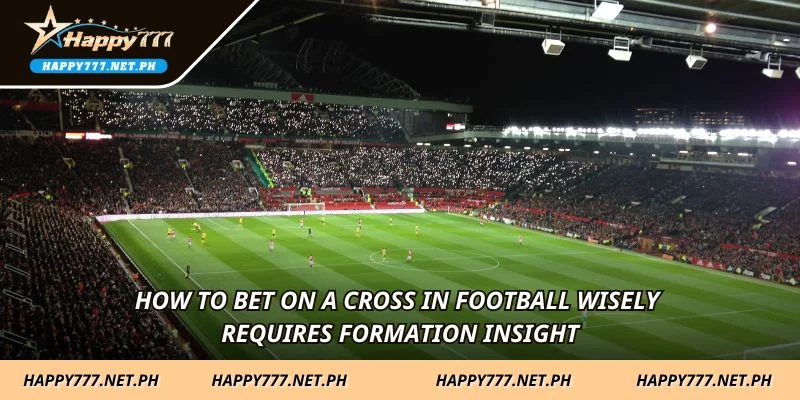 How to bet on a cross in football wisely requires formation insight